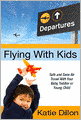 Flying With Kids: Safe and Sane Air Travel With Your Baby, Toddler or Young Child