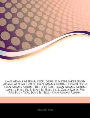 Ryan Adams, including: Heartbreaker (ryan Adams Album), Gold (ryan Adams Album), Demolition (ryan Adams Album), Rock N Roll (ryan Adams Album), Love ... Are Fuck You, Love Is Hell (ryan Adams Album) Hephaestus Books