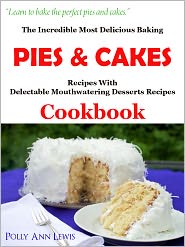 The Incredible Most Delicious Baking PIES & CAKES With The Most Delectable Mouthwatering Desserts Recipes Cookbook by Polly Ann Lewis: NOOK Book Cover