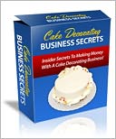 download Cake Decorating Business Secrets - Insider Secrets To Making Money With A Cake Decorating Business! book