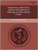 Depression, Subjectivity, And The Embodiment Of Suffering In Urban Reform China.