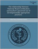 The Relationship Between National Board Certification And Teachers' Perceived Use Of Developmentally Appropriate Practices.