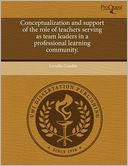 Conceptualization And Support Of The Role Of Teachers Serving As Team Leaders In A Professional Learning Community.