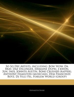 So So Def Artists, including: Bow Wow, Da Brat, Daz Dillinger, Jermaine Dupri, J-kwon, 3lw, Inoj, Johntá Austin, Bone Crusher (rapper), Anthony ... Boyz, Dj Felli Fel, Harlem World (group) Hephaestus Books