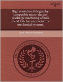 High Resolution Lithography-Compatible Micro-Electro-Discharge Machining Of Bulk Metal Foils For Micro-Electro-Mechanical Systems.