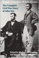 Inside Lincoln's White House: The Complete Civil War Diary of John Hay