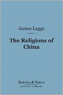 The Religions of China (Barnes & Noble Digital Library): Confucianism and Taoism Described and Compared with Christianity