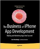 The Business of iPhone App Development: Making and Marketing Apps that Succeed