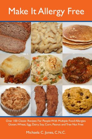 Make It Allergy Free: Over 100 Classic Recipes for People with Multiple Food Allergies - Gluten - Wheat - Egg - Dairy - Soy - Corn - Peanut - and Tree Nut Free