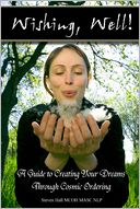 Wishing, Well! : A Guide to Creating Your Dreams Through Cosmic Ordering