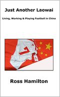 Just Another Laowai: Living , Working & Playing football in China