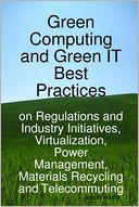 Green Computing and Green IT Best Practices : On Regulations and Industry Initiatives, Virtualization, Power Management, Materials Recycling and Telecommuting