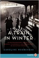 download A Train in Winter : An Extraordinary Story of Women, Friendship, and Resistance in Occupied France book