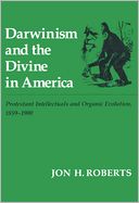 Darwinism and the Divine in America: Protestant Intellectuals and Organic Evolution, 1859-1900
