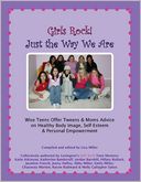Girls Rock! Just the Way We Are: Wise Teens Offer Tweens & Moms Advice on Healthy Body Image, Self-Esteem & Personal Empowerment