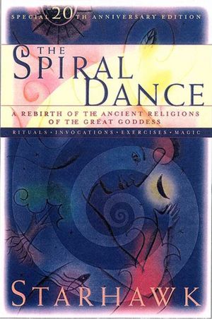 The Spiral Dance: A Rebirth of the Ancient Religion of the Goddess: 10th Anniversary Edition