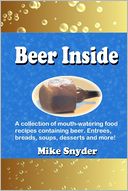 Beer Inside: A Collection of Mouth-Watering Food Recipies Containing Beer. Entrees, Breads, Soups, Desserts and More!
