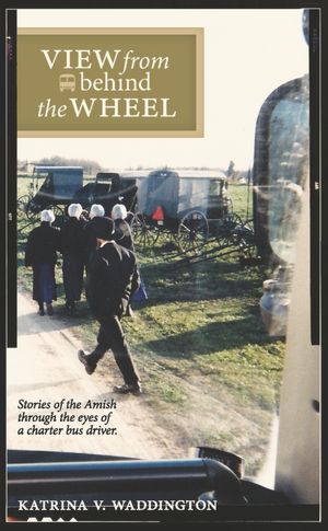 View from Behind the Wheel: Stories of the Amish through the Eyes of a Charter Bus Driver