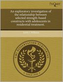 An Exploratory Investigation Of The Relationship Between Selected Strength-Based Constructs With Adolescents In Residential Treatment.