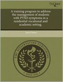 A Training Program To Address The Management Of Students With Ptsd Symptoms In A Residential Vocational And Academic Setting.
