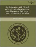 Evolution Of The G.I. Bill And Other Education Benefits In The Armed Forces And Their Impact On Recruitment And Retention.