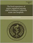 The Lived Experience Of Junior Registered Nursing Staff In Southern California Acute Care Hospitals.