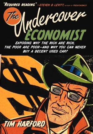 The Undercover Economist: Exposing Why the Rich Are Rich, the Poor Are Poor--and Why You Can Never Buy a Decent Used Car!