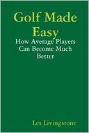 Golf Made Easy: How Average Players Can Become Much Better