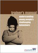 Trainer's Manual : Understanding Young People's Challenging Behaviours