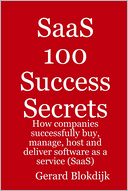 SaaS 100 Success Secrets : How Companies Successfully Buy, Manage, Host and Deliver Software as a Service (Saas)