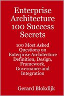 Enterprise Architecture 100 Success Secrets : 100 Most Asked Questions on Enterprise Architecture Definition, Design, Framework, Governance and Integration