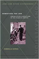 Rewriting the Jew: Assimilation Narratives in the Russian Empire((Contraversions, Jews and the Other Differences)