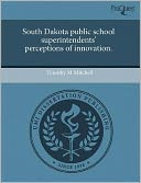 South Dakota Public School Superintendents' Perceptions Of Innovation.