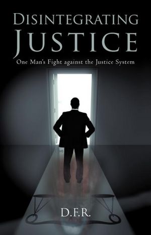 Disintegrating Justice: One Man's Fight against the Justice System