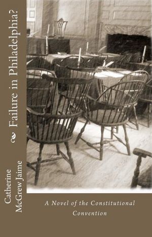 Failure in Philadelphia?: (A Novel of the Constitutional Convention) Catherine Jaime