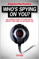 Popular Mechanics Who's Spying On You?: The Looming Threat to Your Privacy, Identity, and Family in the Digital Age