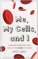 Me, My Cells and I: A Survivor's Seriously Funny Guide to the Science of Cancer