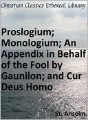 Proslogium; Monologium; An Appendix in Behalf of the Fool by Gaunilon; and Cur Deus Homo