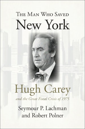 The Man Who Saved New York: Hugh Carey and the Great Fiscal Crisis of 1975