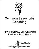 Common Sense Life Coaching: How To Start A Life Coaching Business From Home