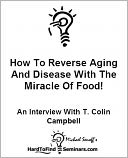 How To Reverse Aging And Disease With The Miracle Of Food!: An Interview With T. Colin Campbell