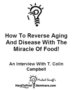 How To Reverse Aging And Disease With The Miracle Of Food!: An Interview With T. Colin Campbell