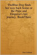 Theblue Dog Finds Her Way Back Home or the Pope and Emperor's Last Journey. BookThree