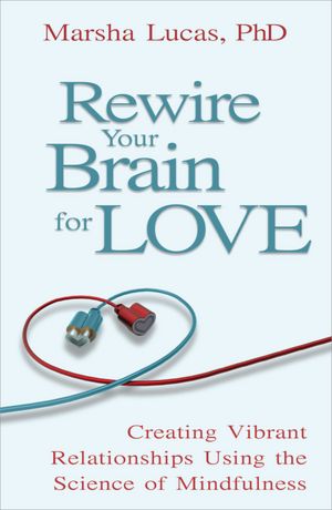 Rewire Your Brain for Love: Creating Vibrant Relationships Using the Science of Mindfulness