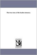 The True Story Of The Leaden Statuary;