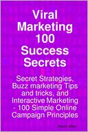 Viral Marketing 100 Success Secrets: Secret Strategies, Buzz Marketing Tips and Tricks, and Interactive Marketing: 100 Simple Online Campaign Principles