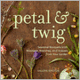 Petal & Twig: Seasonal Bouquets with Blossoms, Branches, and Grasses from Your Garden