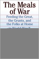 The Meals of War: Feeding the Great, the Grunts and the Folks at Home in World War II