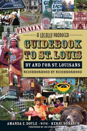 A Locally Produced Guidebook to St. Louis by and for St.Louisans, Neighborhood by Neighborhood