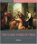 The Classic Works of Virgil: The Aeneid, The Eclogues, and The Georgics (Illustrated)